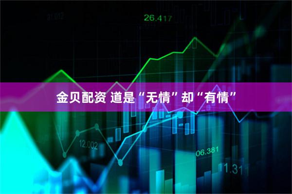 金贝配资 道是“无情”却“有情”