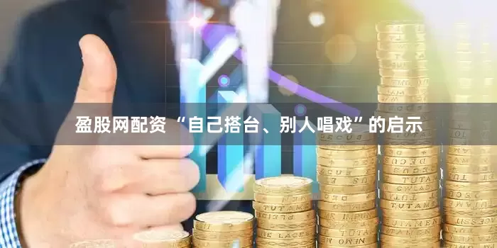 盈股网配资 “自己搭台、别人唱戏”的启示