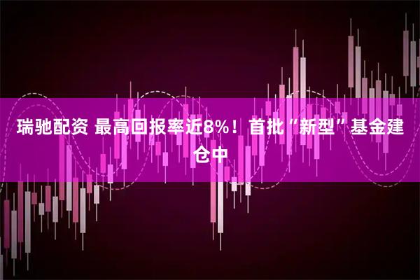 瑞驰配资 最高回报率近8%！首批“新型”基金建仓中