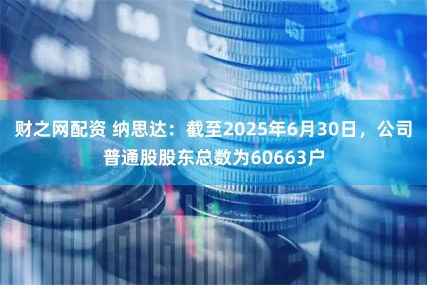 财之网配资 纳思达：截至2025年6月30日，公司普通股股东总数为60663户