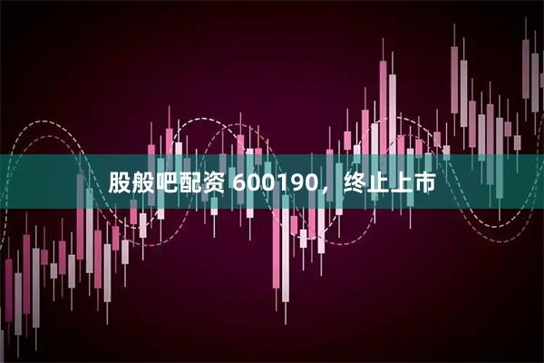 股般吧配资 600190，终止上市