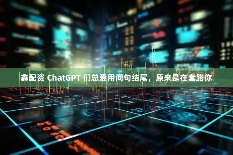 鑫配资 ChatGPT 们总爱用问句结尾，原来是在套路你