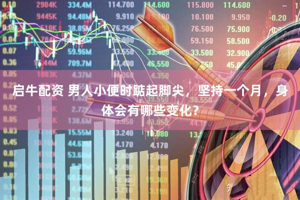 启牛配资 男人小便时踮起脚尖，坚持一个月，身体会有哪些变化？